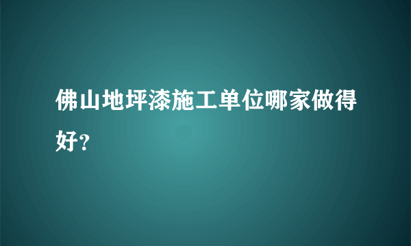 佛山地坪漆施工单位哪家做得好？