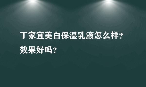 丁家宜美白保湿乳液怎么样？效果好吗？