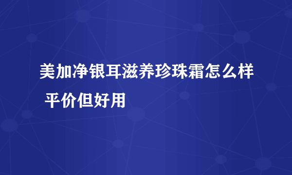 美加净银耳滋养珍珠霜怎么样 平价但好用