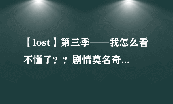 【lost】第三季——我怎么看不懂了？？剧情莫名奇妙……帮忙分析分析