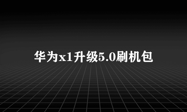 华为x1升级5.0刷机包