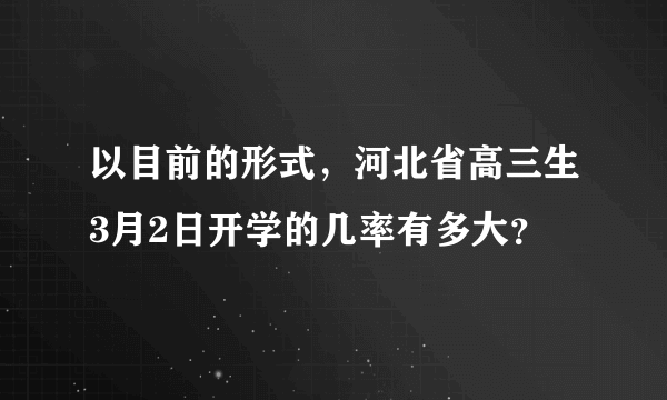 以目前的形式，河北省高三生3月2日开学的几率有多大？