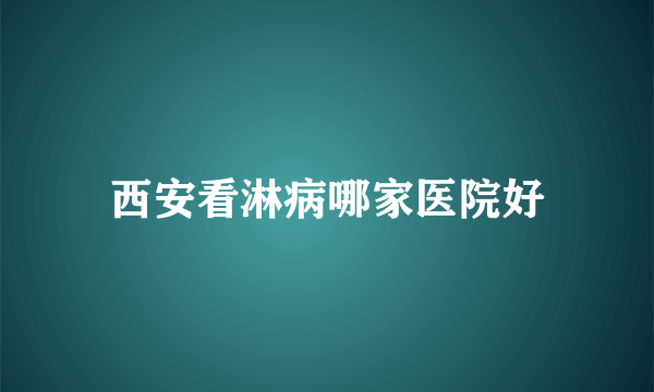 西安看淋病哪家医院好