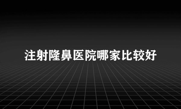 注射隆鼻医院哪家比较好