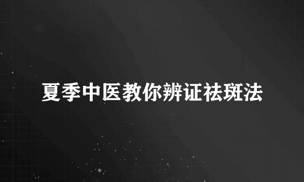 夏季中医教你辨证祛斑法