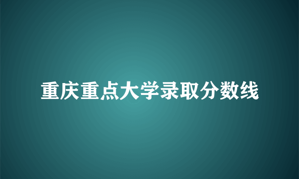 重庆重点大学录取分数线