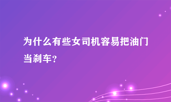 为什么有些女司机容易把油门当刹车？