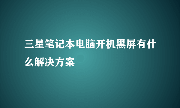 三星笔记本电脑开机黑屏有什么解决方案