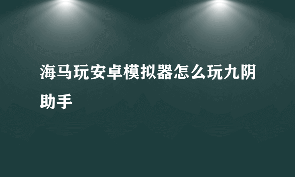 海马玩安卓模拟器怎么玩九阴助手