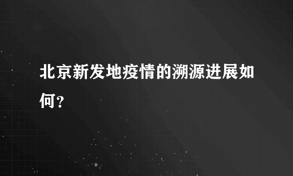 北京新发地疫情的溯源进展如何？