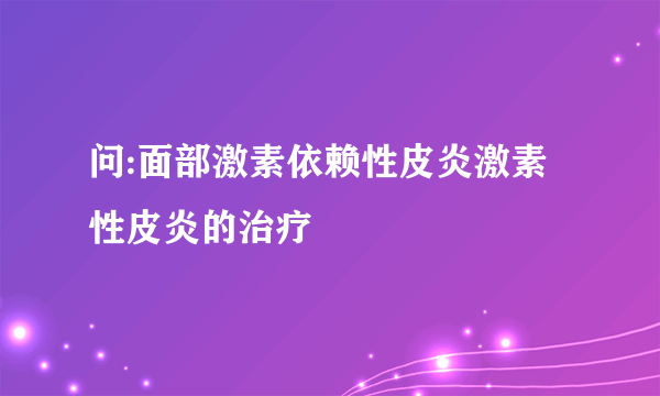 问:面部激素依赖性皮炎激素性皮炎的治疗