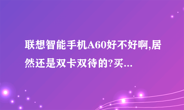 联想智能手机A60好不好啊,居然还是双卡双待的?买了的朋友介绍一下