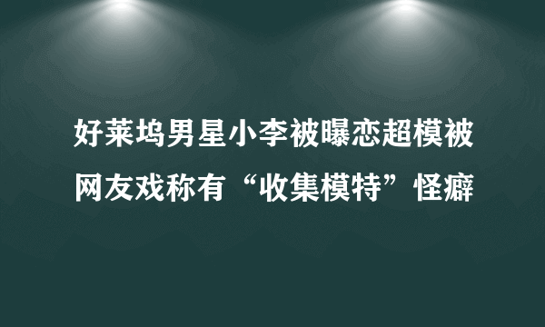 好莱坞男星小李被曝恋超模被网友戏称有“收集模特”怪癖