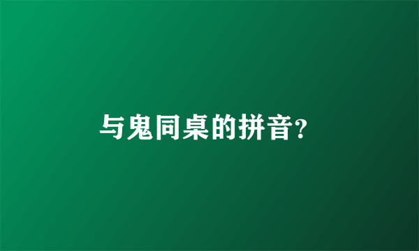 与鬼同桌的拼音？