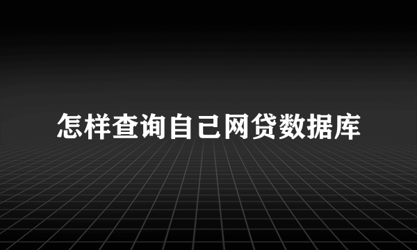 怎样查询自己网贷数据库