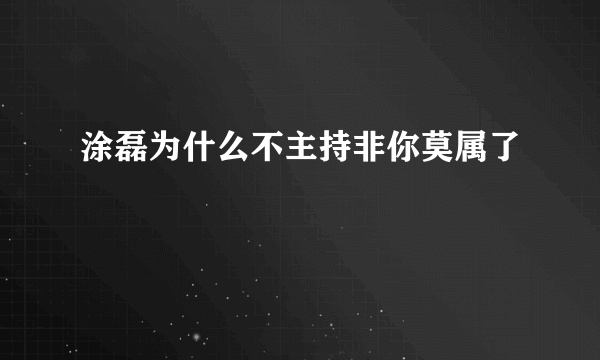 涂磊为什么不主持非你莫属了