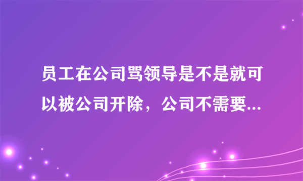 员工在公司骂领导是不是就可以被公司开除，公司不需要赔偿吗？