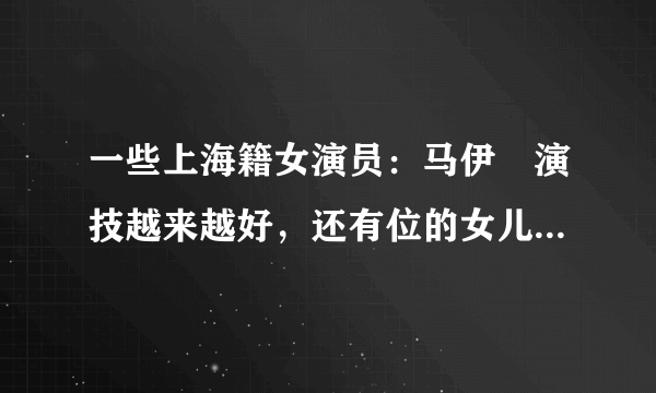 一些上海籍女演员：马伊琍演技越来越好，还有位的女儿是世界冠军