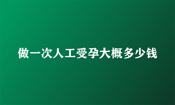 做一次人工受孕大概多少钱