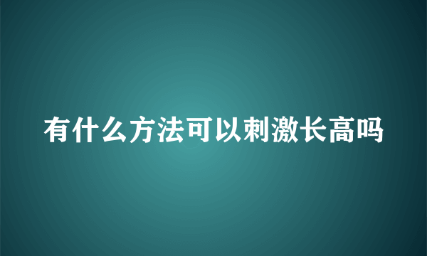 有什么方法可以刺激长高吗