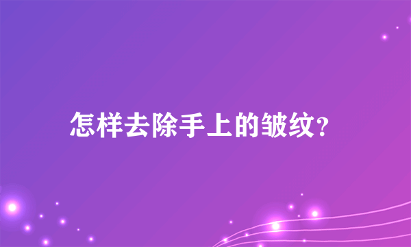 怎样去除手上的皱纹？