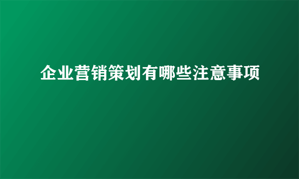 企业营销策划有哪些注意事项