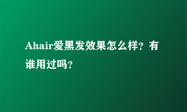 Ahair爱黑发效果怎么样？有谁用过吗？