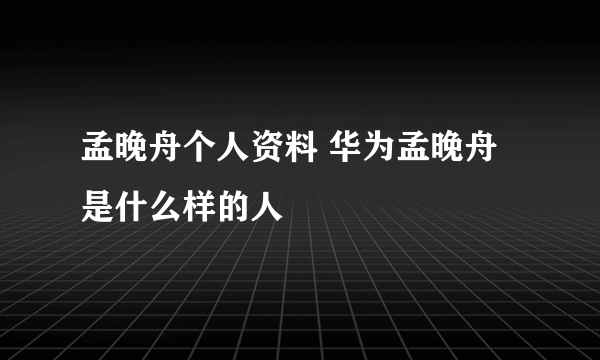 孟晚舟个人资料 华为孟晚舟是什么样的人