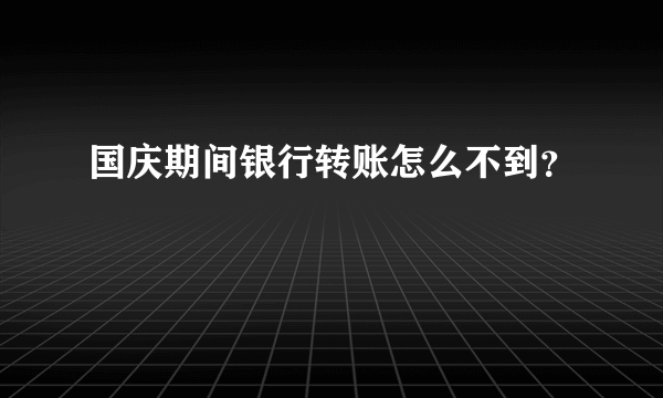 国庆期间银行转账怎么不到？