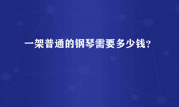 一架普通的钢琴需要多少钱？