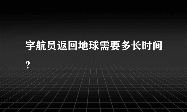 宇航员返回地球需要多长时间？