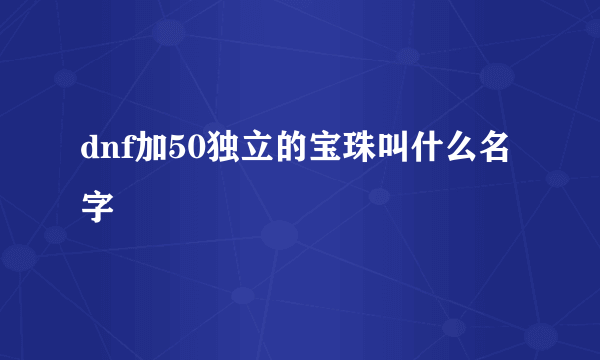 dnf加50独立的宝珠叫什么名字