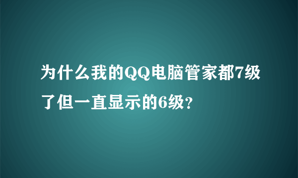 为什么我的QQ电脑管家都7级了但一直显示的6级？