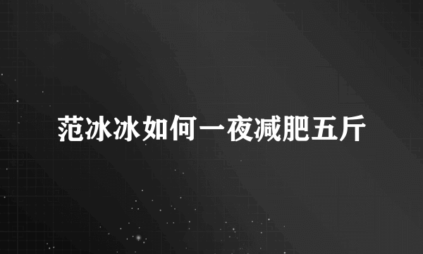 范冰冰如何一夜减肥五斤