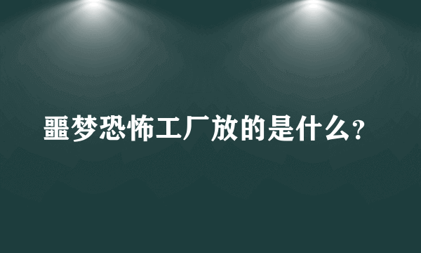 噩梦恐怖工厂放的是什么？