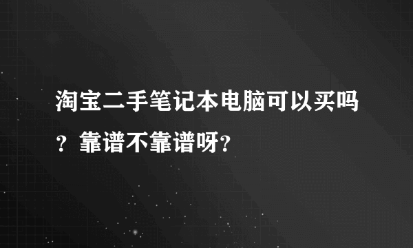 淘宝二手笔记本电脑可以买吗？靠谱不靠谱呀？