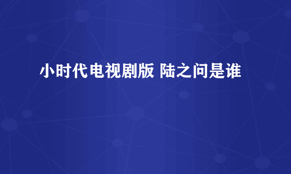 小时代电视剧版 陆之问是谁