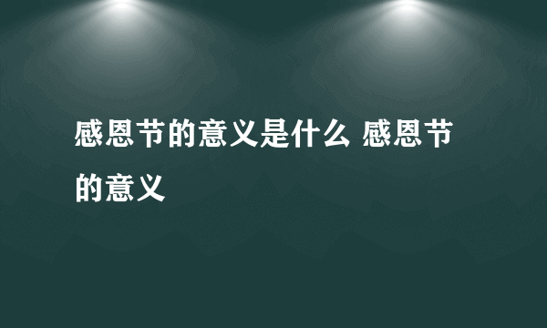 感恩节的意义是什么 感恩节的意义