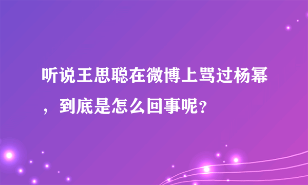 听说王思聪在微博上骂过杨幂，到底是怎么回事呢？
