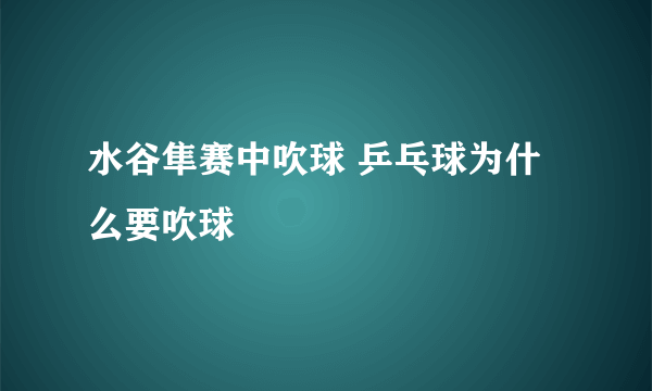 水谷隼赛中吹球 乒乓球为什么要吹球