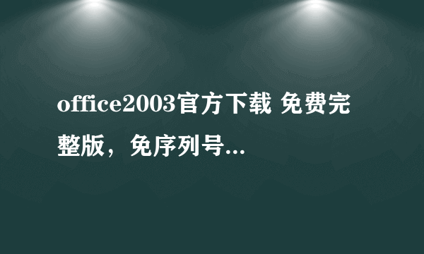 office2003官方下载 免费完整版，免序列号免激活版。