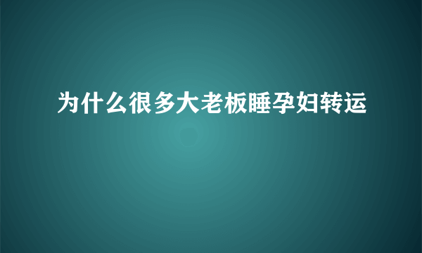 为什么很多大老板睡孕妇转运