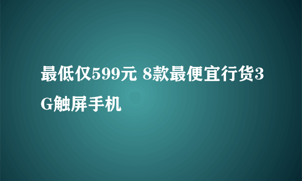 最低仅599元 8款最便宜行货3G触屏手机