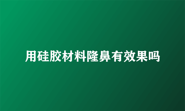 用硅胶材料隆鼻有效果吗