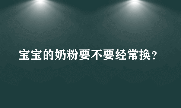 宝宝的奶粉要不要经常换？