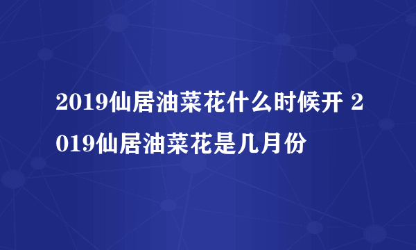 2019仙居油菜花什么时候开 2019仙居油菜花是几月份