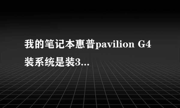 我的笔记本惠普pavilion G4 装系统是装32位还是64位