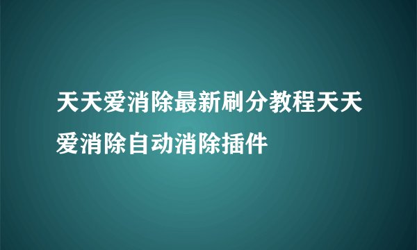 天天爱消除最新刷分教程天天爱消除自动消除插件