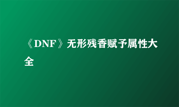 《DNF》无形残香赋予属性大全