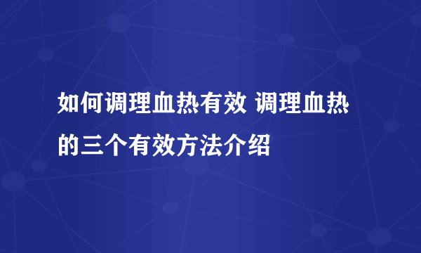 如何调理血热有效 调理血热的三个有效方法介绍